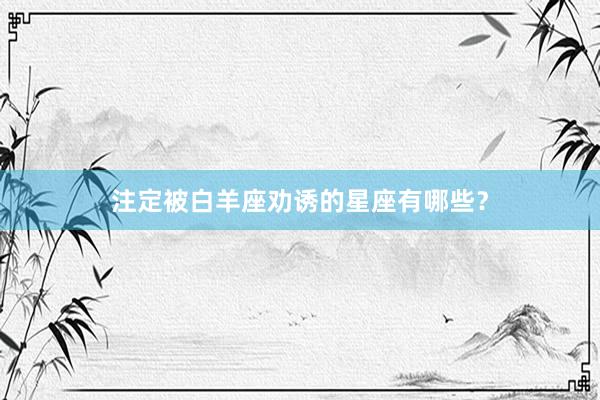 注定被白羊座劝诱的星座有哪些？