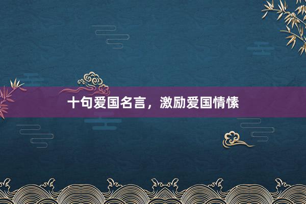 十句爱国名言，激励爱国情愫